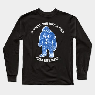 Bring Bigfoot in from The Cold. If you're cold, they're cold. Bring them inside. Long Sleeve T-Shirt